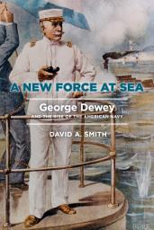 Icon image A New Force at Sea: George Dewey and the Rise of the American Navy