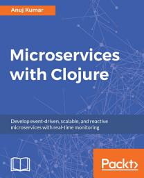 Icon image Microservices with Clojure: Develop event-driven, scalable, and reactive microservices with real-time monitoring