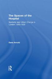 Icon image The Spaces of the Hospital: Spatiality and Urban Change in London 1680-1820