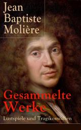Icon image Gesammelte Werke: Lustspiele und Tragikomödien: Der Misanthrop + Tartuffe + Die erzwungene Heirath + Der Geizige + Die Schule der Frauen + Die Schule der Ehemänner + George Dandin + Der eingebildete Kranke + Die Zierpuppen