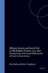 Icon image Military System and Social Life in Old Regime Prussia, 1713-1807: The Beginnings of the Social Militarization of Prusso-German Society