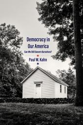 Icon image Democracy in Our America: Can We Still Govern Ourselves?