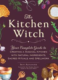 Icon image The Kitchen Witch: Your Complete Guide to Creating a Magical Kitchen with Natural Ingredients, Sacred Rituals, and Spellwork