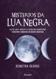 Icon image Mistérios da lua negra: Lilith, Kali, Hécate e a cura dos arquétipos femininos sombrios no mundo moderno