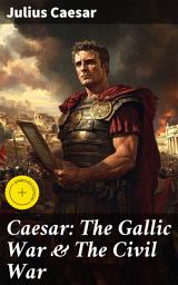 Icon image Caesar: The Gallic War & The Civil War: Enriched edition. Historical Account of Caesar's Military Campaign in Gaul & The Roman Civil War
