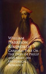 Icon image Cardinal Pole Or the Days of Philip and Mary: Historical Romance