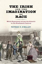 Icon image The Irish and the Imagination of Race: White Supremacy across the Atlantic in the Nineteenth Century