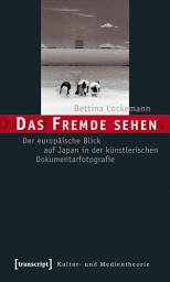 Icon image Das Fremde sehen: Der europäische Blick auf Japan in der künstlerischen Dokumentarfotografie