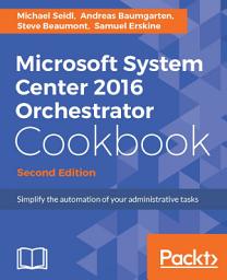 Icon image Microsoft System Center 2016 Orchestrator Cookbook: Simplify the automation of your administrative tasks, Edition 2