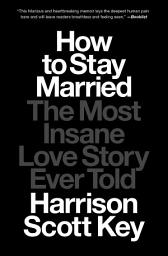 Icon image How to Stay Married: The Most Insane Love Story Ever Told
