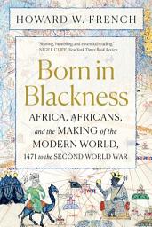 Icon image Born in Blackness: Africa, Africans, and the Making of the Modern World, 1471 to the Second World War
