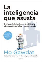 Icon image La inteligencia que asusta: El futuro de la inteligencia artificial y cómo podemos salvar nuestro mundo
