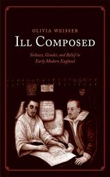 Icon image Ill Composed: Sickness, Gender, and Belief in Early Modern England
