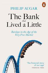 Icon image The Bank That Lived a Little: Barclays in the Age of the Very Free Market