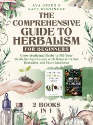 Icon image The Comprehensive Guide to Herbalism for Beginners (2 Books in 1): Grow Medicinal Herbs to Fill Your Herbalist Apothecary with Natural Herbal Remedies and Plant Medicine