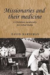 Icon image Missionaries and their medicine: A Christian modernity for tribal India