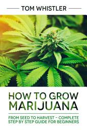Icon image How to Grow Marijuana: From Seed to Harvest - Complete Step by Step Guide for Beginners
