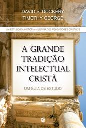 Icon image A grande tradição intelectual cristã: Um guia de estudos