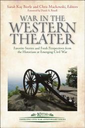 Icon image War in the Western Theater: Favorite Stories and Fresh Perspectives from the Historians at Emerging Civil War