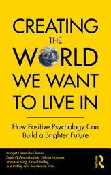 Icon image Creating The World We Want To Live In: How Positive Psychology Can Build a Brighter Future