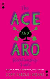 Icon image The Ace and Aro Relationship Guide: Making It Work in Friendship, Love, and Sex
