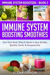 Icon image Immune System Boosting Smoothies: Give Your Body What It Needs to Stay Healthy – Quickly, Easily & Inexpensively