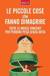 Icon image Le piccole cose che fanno dimagrire: Tutte le mosse vincenti per perdere peso senza dieta