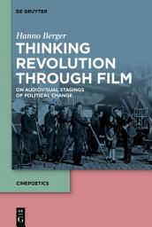 Icon image Thinking Revolution Through Film: On Audiovisual Stagings of Political Change
