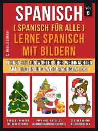 Icon image Spanisch (Spanisch für alle) Lerne Spanisch mit Bildern (Vol 8): Lernen Sie 100 Wörter über Weihnachten mit Bildern und zweisprachigem Text