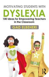 Icon image Motivating Students with Dyslexia: 100 Ideas for Empowering Teachers in the Classroom