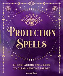 Icon image Protection Spells: An Enchanting Spell Book to Clear Negative Energy