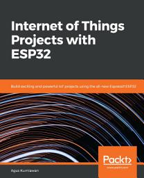 Icon image Internet of Things Projects with ESP32: Build exciting and powerful IoT projects using the all-new Espressif ESP32