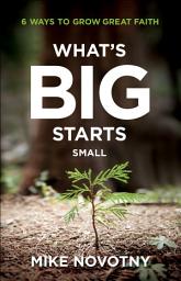 Icon image What's Big Starts Small: 6 Ways to Grow Great Faith
