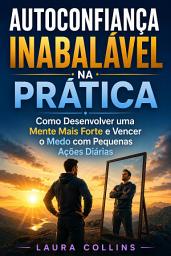 Icon image Autoconfiança inabalável na Prática: Como Desenvolver uma Mente Mais Forte e Vencer o Medo com Pequenas Ações Diárias
