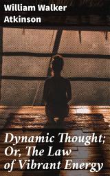 Icon image Dynamic Thought; Or, The Law of Vibrant Energy: Unlocking the Power of Thoughts and Vibrant Energy for Manifestation
