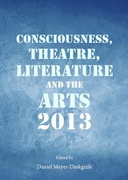 Icon image Consciousness, Theatre, Literature and the Arts 2013