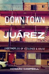 Icon image Downtown Juárez: Underworlds of Violence and Abuse