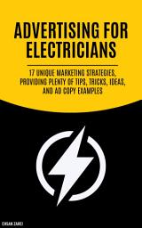 Icon image Advertising For Electricians: 17 Unique Marketing Strategies, Providing Plenty Of Tips, Tricks, Ideas, And Ad Copy Examples