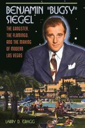 Icon image Benjamin "Bugsy" Siegel: The Gangster, the Flamingo, and the Making of Modern Las Vegas