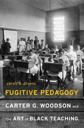 Icon image Fugitive Pedagogy: Carter G. Woodson and the Art of Black Teaching