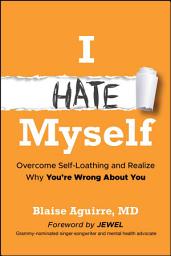 Icon image I Hate Myself: Overcome Self-Loathing and Realize Why You're Wrong About You