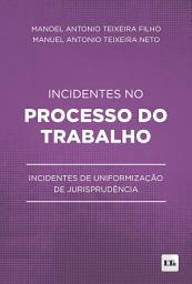 Icon image Incidentes no Processo do Trabalho: Incidentes de Uniformização de Jurisprudência