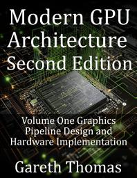 Icon image Modern GPU Architecture Second Edition: Volume One Graphics Pipeline Design and Hardware Implementation