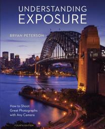 Icon image Understanding Exposure, Fourth Edition: How to Shoot Great Photographs with Any Camera