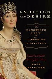 Icon image Ambition and Desire: The Dangerous Life of Josephine Bonaparte