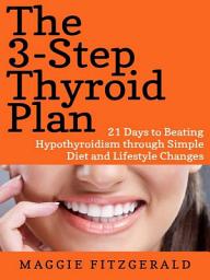 Icon image The 3-Step Thyroid Plan: 21 Days to Beating Hypothyroidism through Simple Diet and Lifestyle Changes (Now! Includes 40 Delicious Metabolism Boosting Recipes)