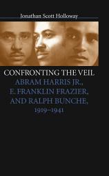 Icon image Confronting the Veil: Abram Harris Jr., E. Franklin Frazier, and Ralph Bunche, 1919-1941