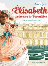 Icon image Le Secret de l'automate (édition collector augmentée): Elisabeth princesse à Versailles - tome 1, Édition 2