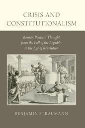 Icon image Crisis and Constitutionalism: Roman Political Thought from the Fall of the Republic to the Age of Revolution