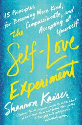 Icon image The Self-Love Experiment: Fifteen Principles for Becoming More Kind, Compassionate, and Accepting of Yourself